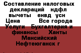 Составление налоговых деклараций 3-ндфл (вычеты), енвд, усн › Цена ­ 300 - Все города Услуги » Бухгалтерия и финансы   . Ханты-Мансийский,Нефтеюганск г.